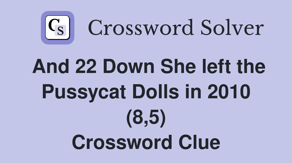And 22 Down She left the Pussycat Dolls in 2010 (8,5) Crossword Clue
